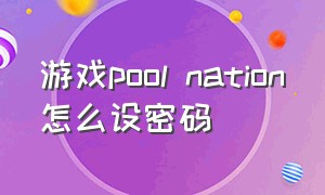 游戏pool nation怎么设密码