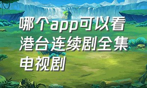 哪个app可以看港台连续剧全集电视剧