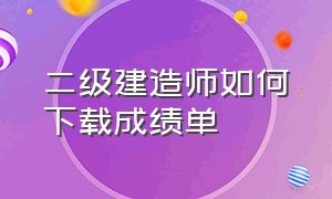 二级建造师如何下载成绩单