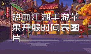 热血江湖手游苹果开服时间表图片