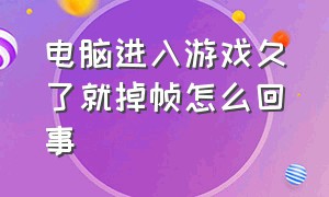 电脑进入游戏久了就掉帧怎么回事