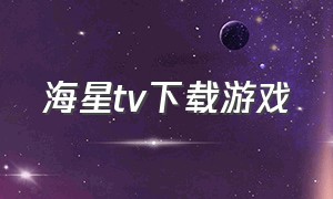 海星tv下载游戏