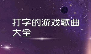 打字的游戏歌曲大全