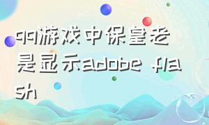 qq游戏中保皇老是显示adobe flash