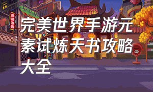 完美世界手游元素试炼天书攻略大全