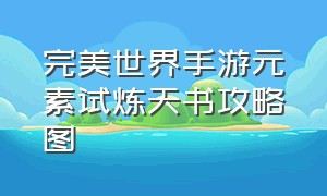 完美世界手游元素试炼天书攻略图