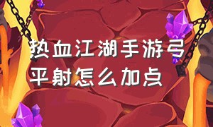 热血江湖手游弓平射怎么加点