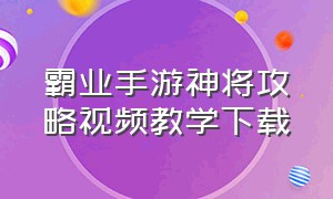 霸业手游神将攻略视频教学下载