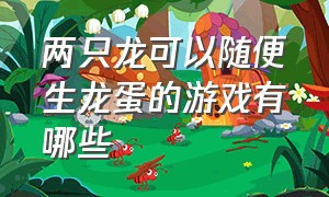 两只龙可以随便生龙蛋的游戏有哪些