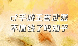 cf手游王者武器不值钱了吗知乎