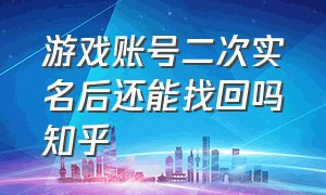 游戏账号二次实名后还能找回吗知乎