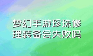 梦幻手游珍珠修理装备会失败吗