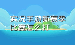 实况手游新赛季比赛怎么打