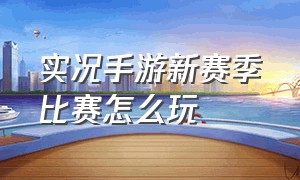 实况手游新赛季比赛怎么玩