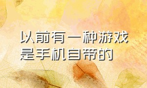 以前有一种游戏是手机自带的