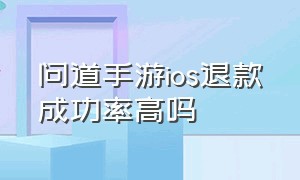 问道手游ios退款成功率高吗