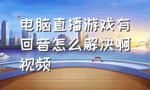 电脑直播游戏有回音怎么解决啊视频