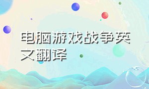 电脑游戏战争英文翻译