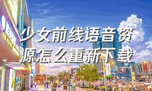 少女前线语音资源怎么重新下载