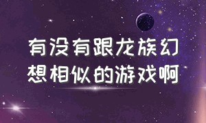 有没有跟龙族幻想相似的游戏啊