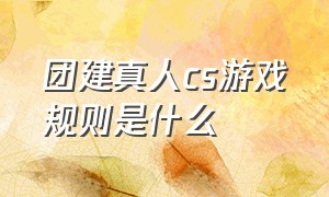 团建真人cs游戏规则是什么