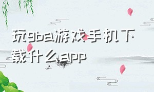 玩gba游戏手机下载什么app