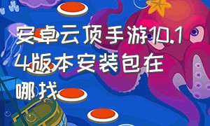 安卓云顶手游10.14版本安装包在哪找