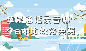 苹果通话录音哪个app比较好免费