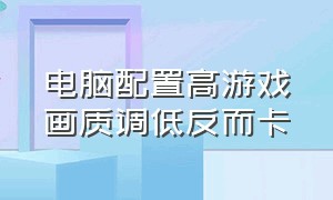 电脑配置高游戏画质调低反而卡