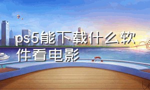 ps5能下载什么软件看电影