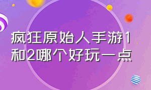 疯狂原始人手游1和2哪个好玩一点