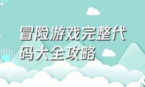 冒险游戏完整代码大全攻略