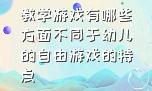 教学游戏有哪些方面不同于幼儿的自由游戏的特点