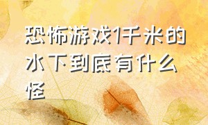 恐怖游戏1千米的水下到底有什么怪