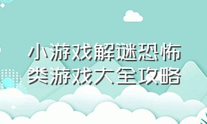 小游戏解谜恐怖类游戏大全攻略