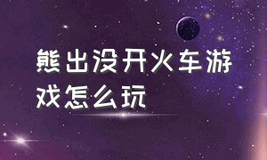 熊出没开火车游戏怎么玩