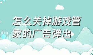 怎么关掉游戏管家的广告弹出