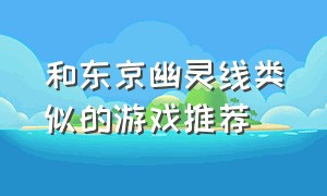 和东京幽灵线类似的游戏推荐