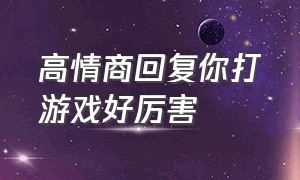 高情商回复你打游戏好厉害