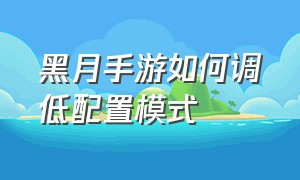 黑月手游如何调低配置模式