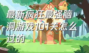 最新疯狂最强脑洞游戏101关怎么过的