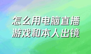 怎么用电脑直播游戏和本人出镜