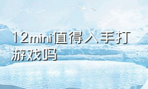 12mini值得入手打游戏吗