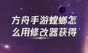 方舟手游螳螂怎么用修改器获得