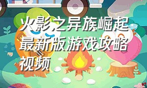 火影之异族崛起最新版游戏攻略视频