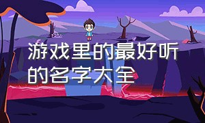 游戏里的最好听的名字大全