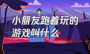 小朋友跑着玩的游戏叫什么