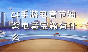 cf手游电音节抽奖电音宝箱有什么