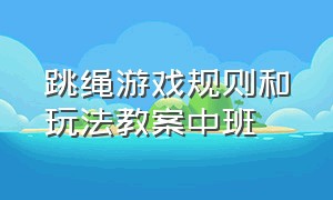 跳绳游戏规则和玩法教案中班