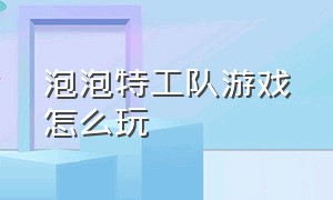 泡泡特工队游戏怎么玩